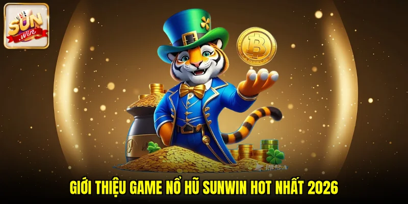 Giới thiệu game nổ hũ SUNWIN hot nhất 2026