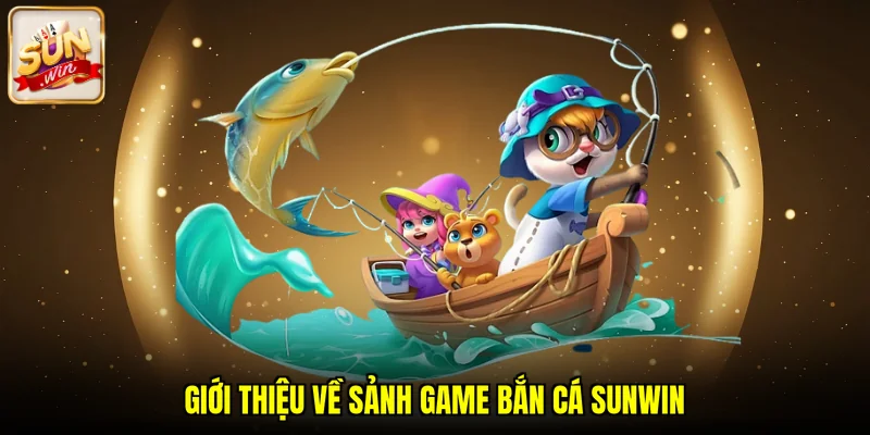 Giới thiệu về sảnh game bắn cá SUNWIN