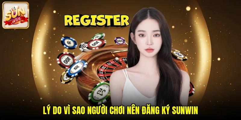 Lý do vì sao người chơi nên đăng ký SUNWIN