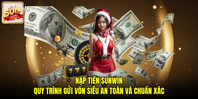 Nạp Tiền SUNWIN – Quy Trình Gửi Vốn Siêu An Toàn Và Chuẩn Xác