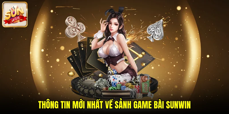Thông tin mới nhất về sảnh game bài SUNWIN