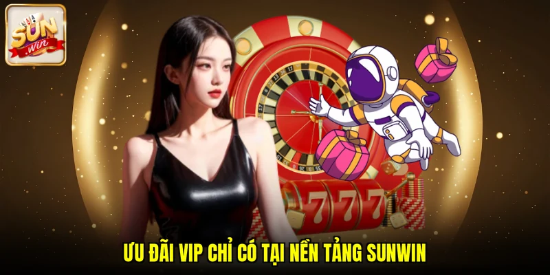 Ưu đãi Vip chỉ có tại nền tảng SUNWIN